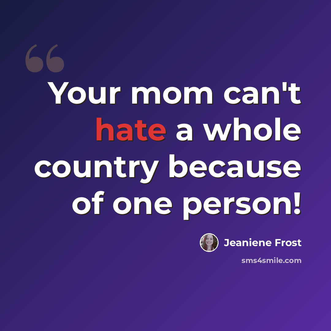 “Your mom can't hate a whole country because of one person!” quote by Jeaniene Frost
