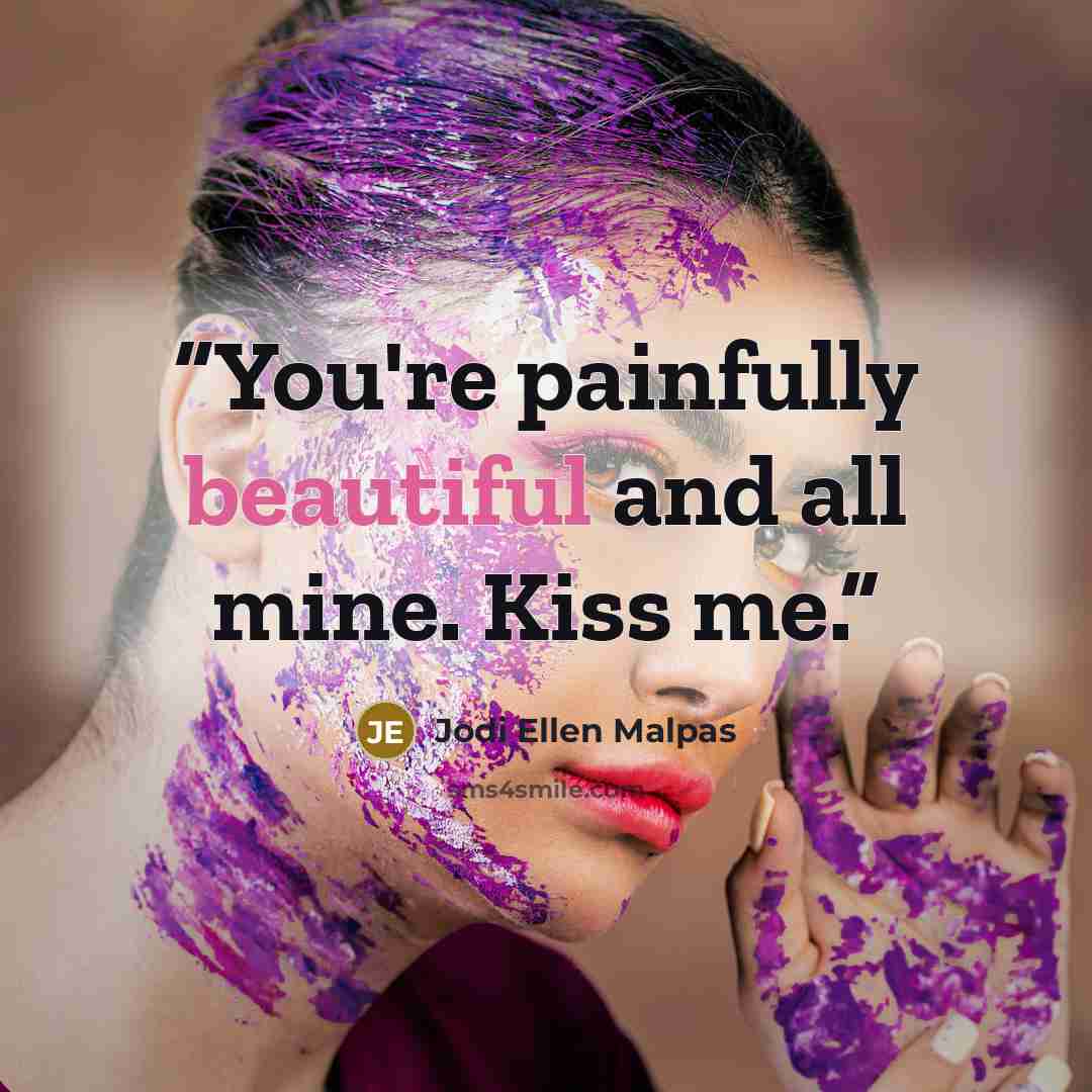 “You're painfully beautiful and all mine. Kiss me.” quote by Jodi Ellen Malpas