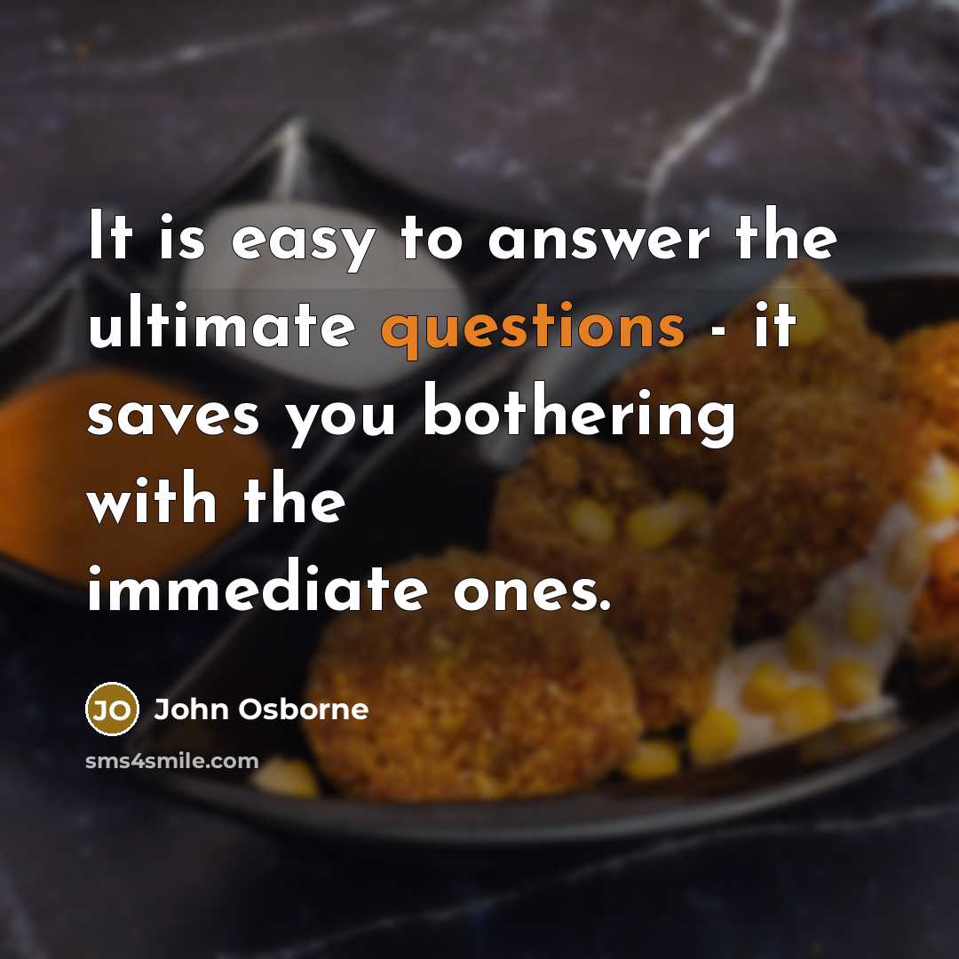 “It is easy to answer the ultimate questions - it saves you bothering with the immediate ones.” quote by John Osborne