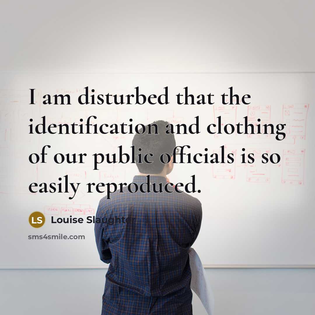 “I am disturbed that the identification and clothing of our public officials is so easily reproduced.” quote by Louise Slaughter