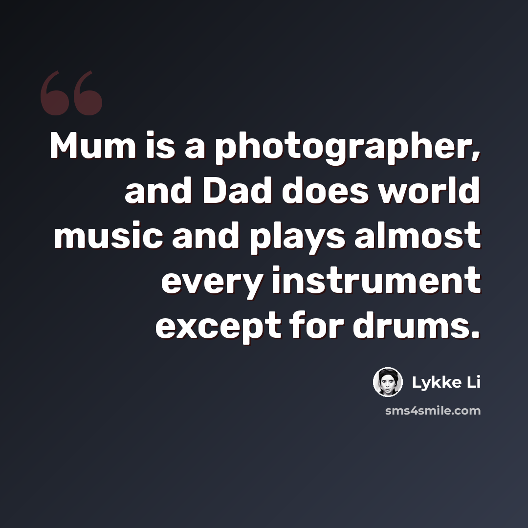 “Mum is a photographer, and Dad does world music and plays almost every instrument except for drums.” quote by Lykke Li