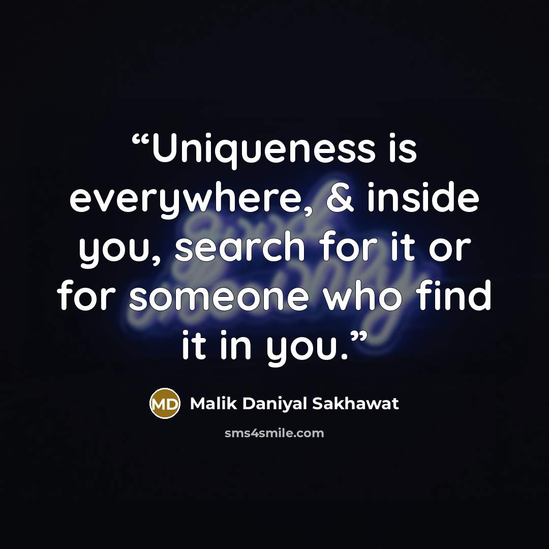 “Uniqueness is everywhere, & inside you, search for it or for someone who find it in you.” quote by Malik Daniyal Sakhawat
