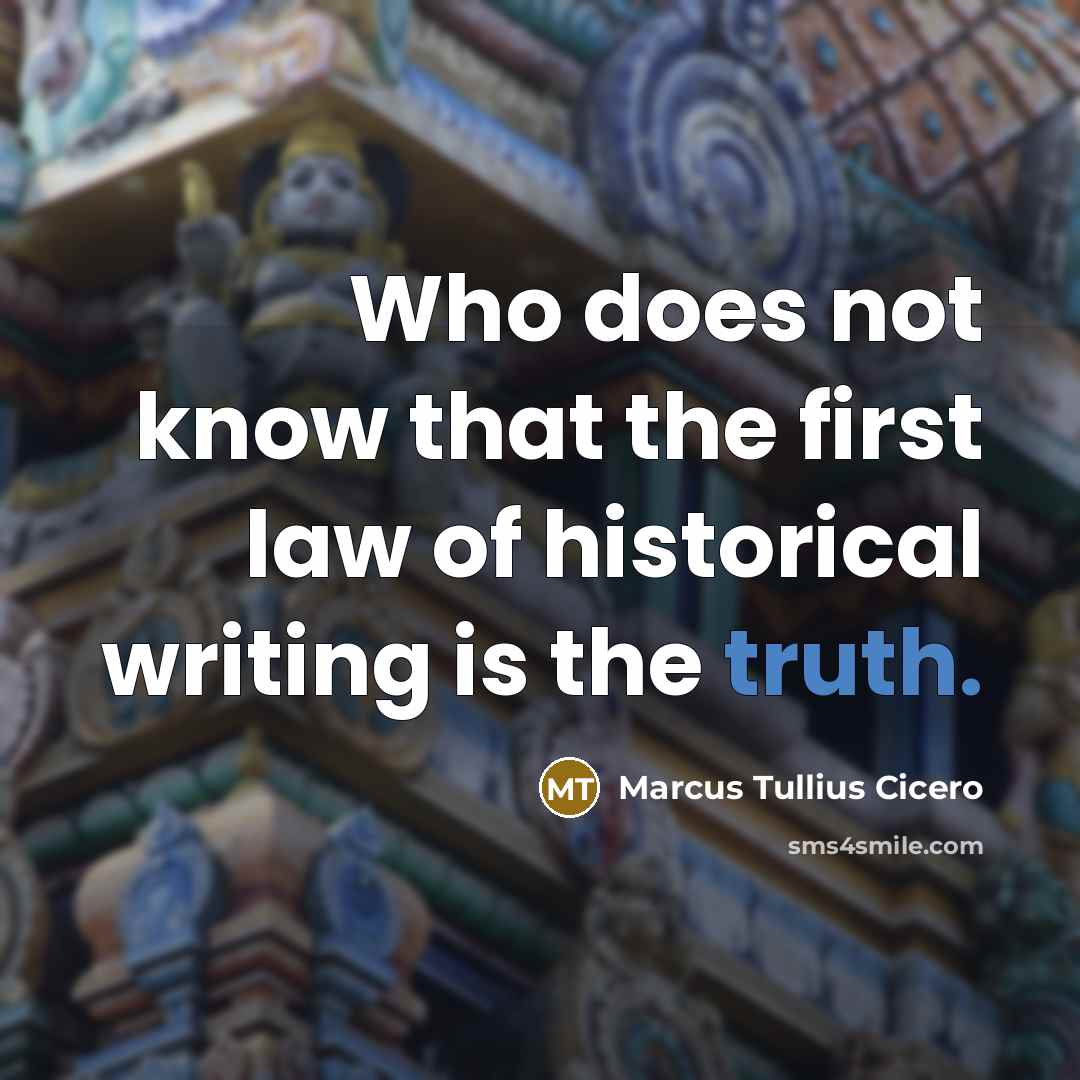“Who does not know that the first law of historical writing is the truth.” quote by Marcus Tullius Cicero