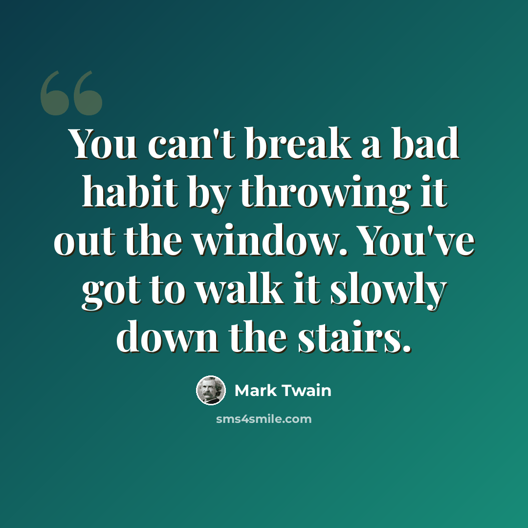 “You can't break a bad habit by throwing it out the window. You've got to walk it slowly down the stairs.” quote by Mark Twain