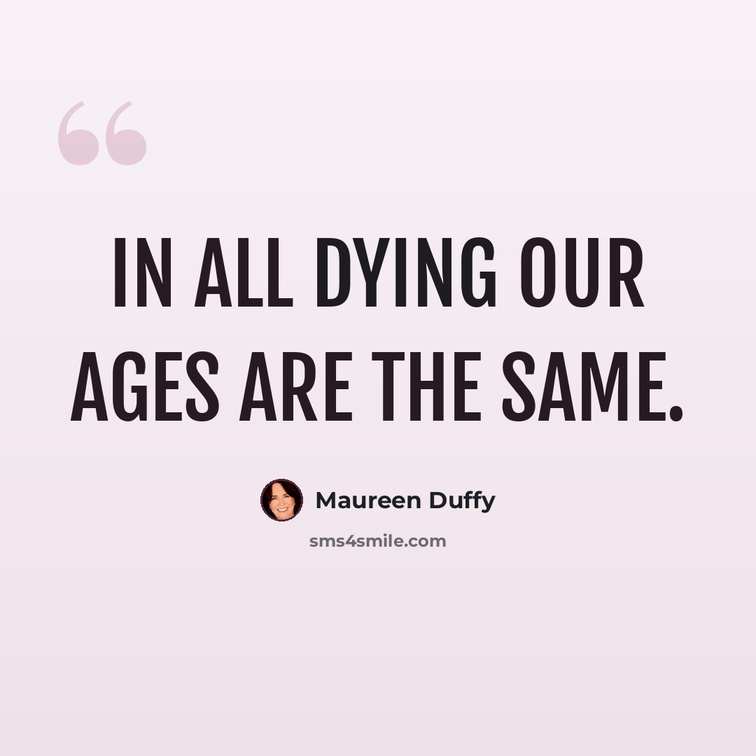 “In all dying our ages are the same.” quote by Maureen Duffy