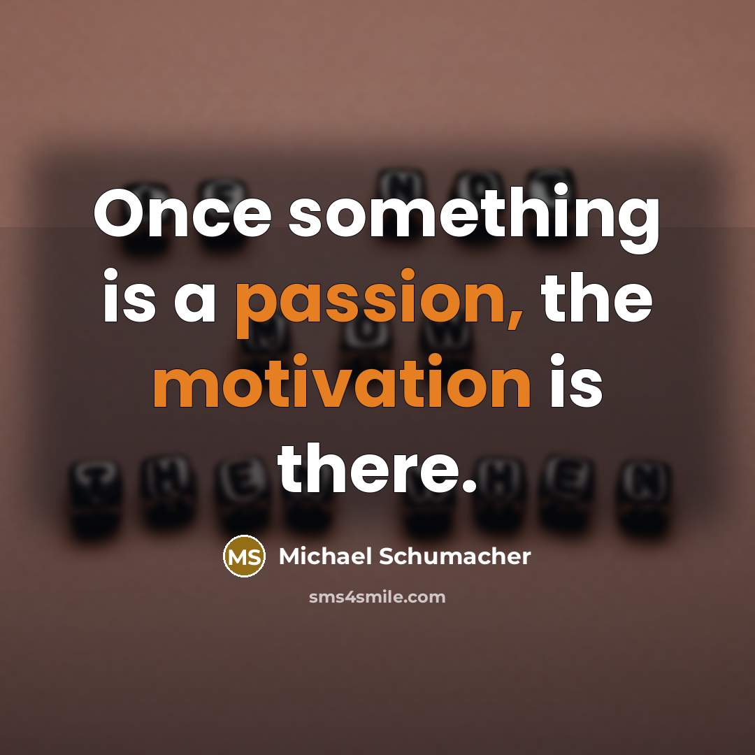 “Once something is a passion, the motivation is there.” quote by Michael Schumacher