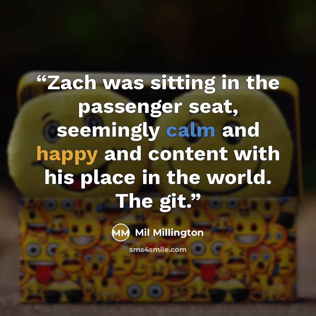 “Zach was sitting in the passenger seat, seemingly calm and happy and content with his place in the world. The git.” quote by Mil Millington