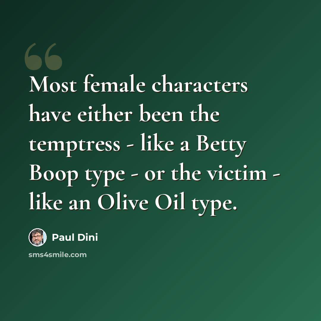 “Most female characters have either been the temptress - like a Betty Boop type - or the victim - like an Olive Oil type.” quote by Paul Dini