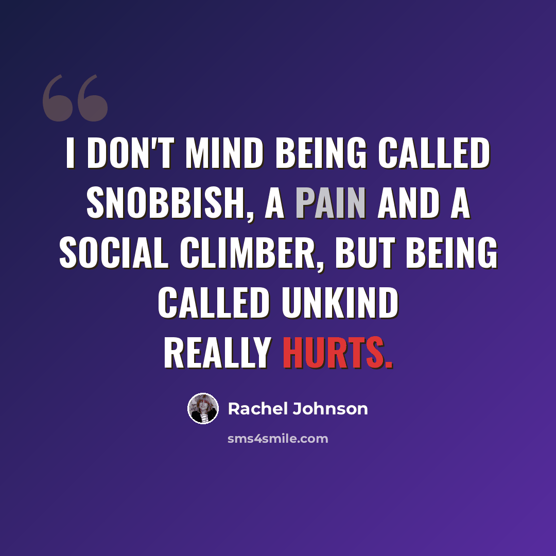 “I don't mind being called snobbish, a pain and a social climber, but being called unkind really hurts.” quote by Rachel Johnson