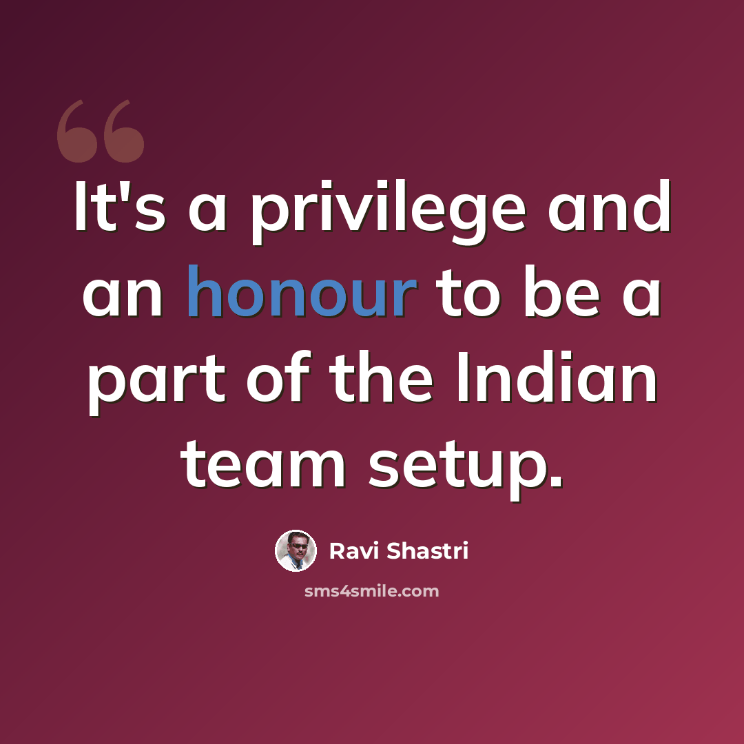 “It's a privilege and an honour to be a part of the Indian team setup.” quote by Ravi Shastri