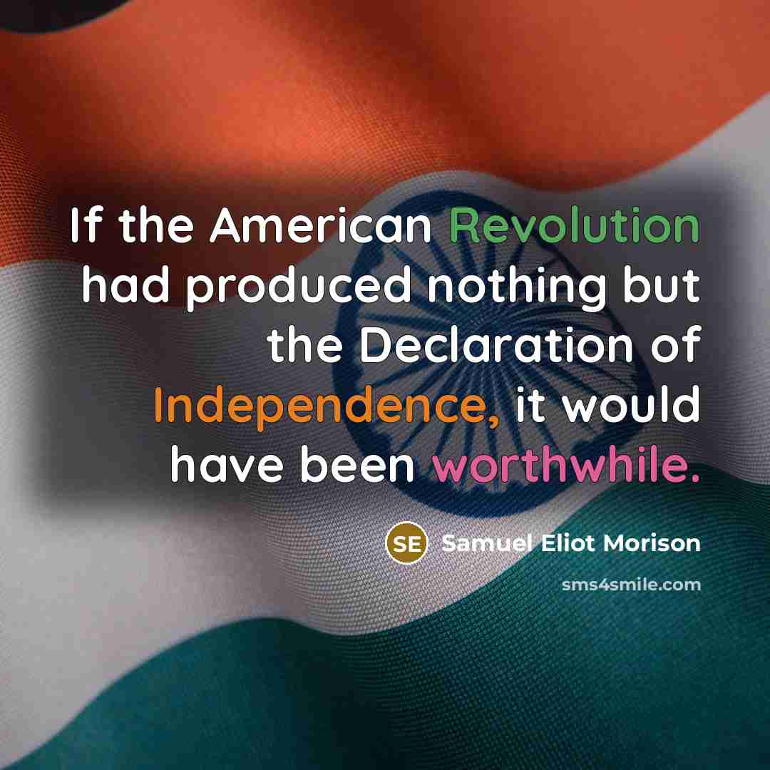 “If the American Revolution had produced nothing but the Declaration of Independence, it would have been worthwhile.” quote by Samuel Eliot Morison