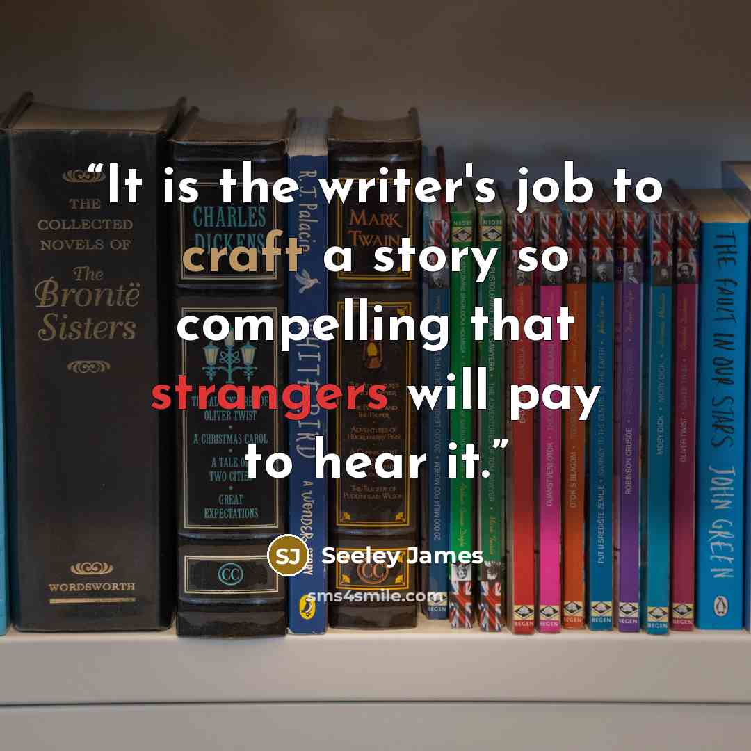 “It is the writer's job to craft a story so compelling that strangers will pay to hear it.” quote by Seeley James