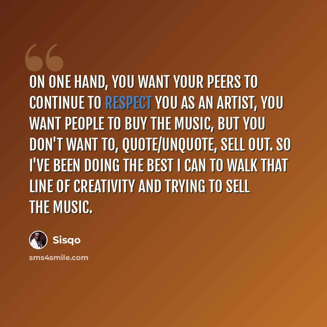 “On one hand, you want your peers to continue to respect you as an artist, you want people to buy the music, but you don't want to, quote/unquote, sell out. So I've been doing the best I can to walk that line of creativity and trying to sell the music.” quote by Sisqo
