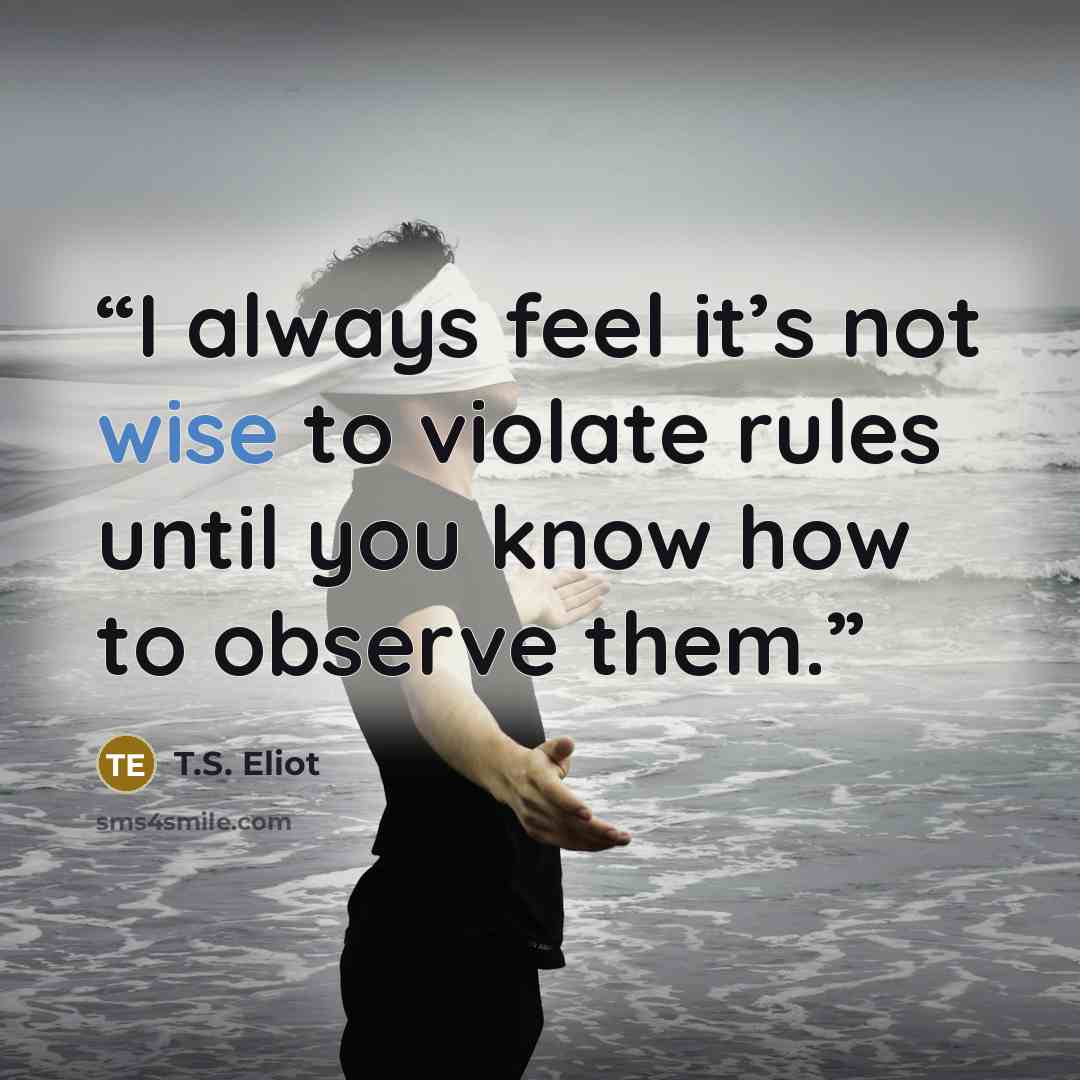 “I always feel it’s not wise to violate rules until you know how to observe them.” quote by T.S. Eliot
