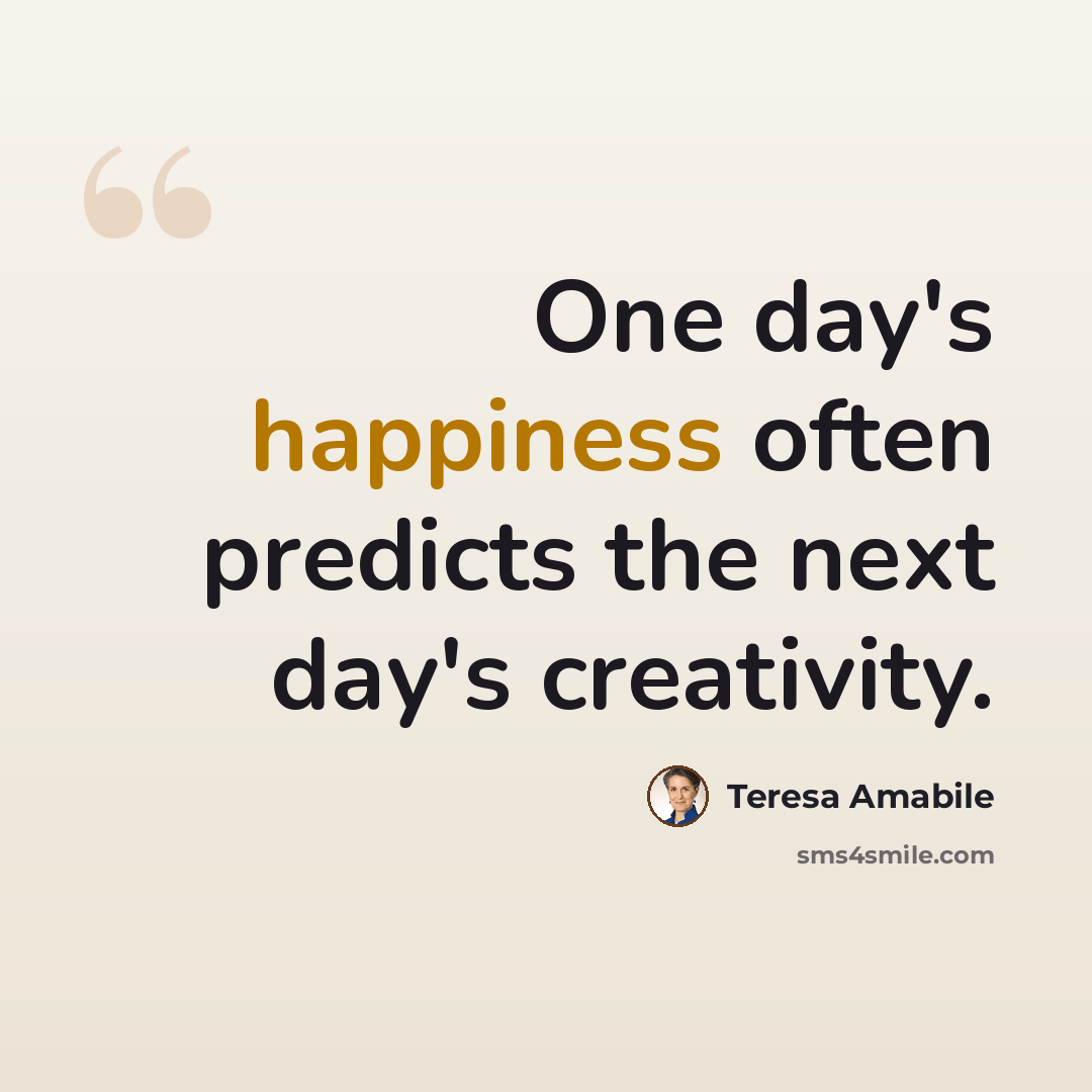 “One day's happiness often predicts the next day's creativity.” quote by Teresa Amabile