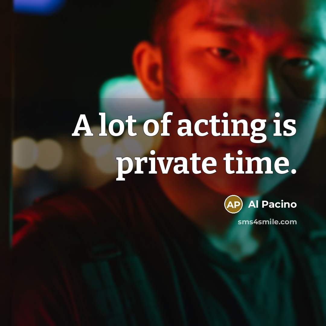 “A lot of acting is private time.” quote by Al Pacino