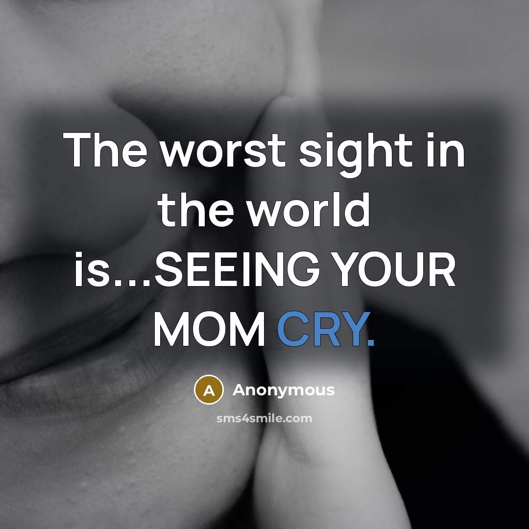 “The worst sight in the world is...SEEING YOUR MOM CRY.” quote by Anonymous