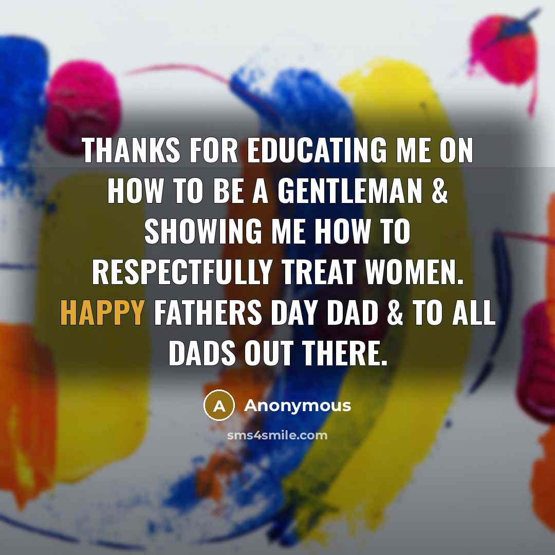 “Thanks for educating me on how to be a gentleman & showing me how to respectfully treat women. Happy Fathers day dad & to all dads out there.” quote by Anonymous