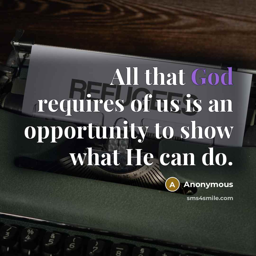 “All that God requires of us is an opportunity to show what He can do.” quote by Anonymous