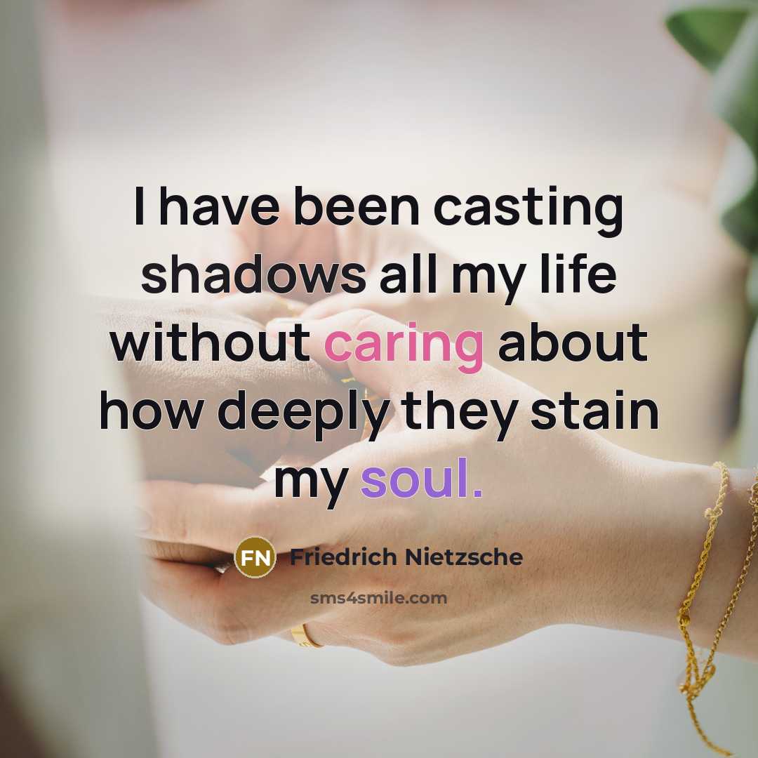 “I have been casting shadows all my life without caring about how deeply they stain my soul.” quote by Friedrich Nietzsche