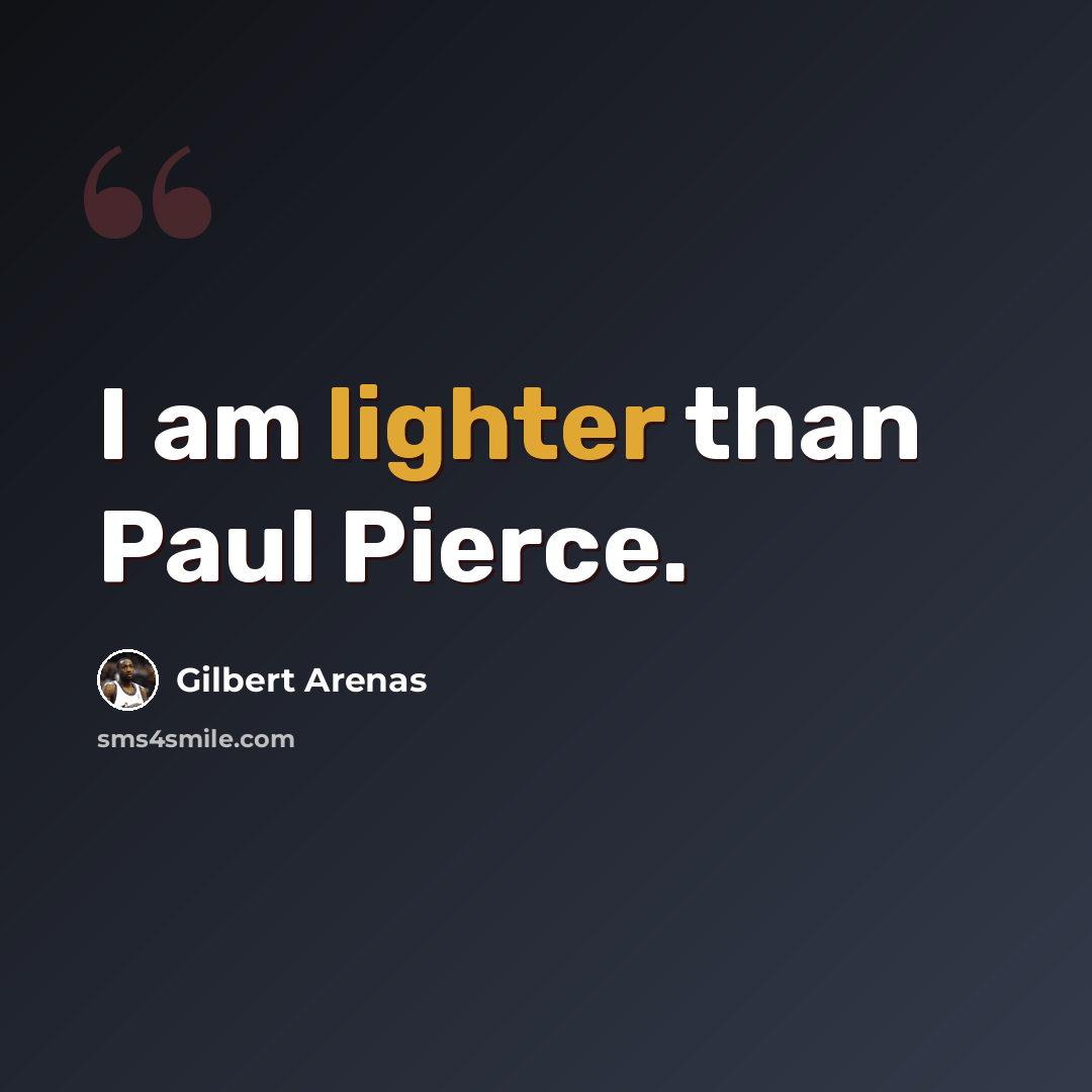 “I am lighter than Paul Pierce.” quote by Gilbert Arenas