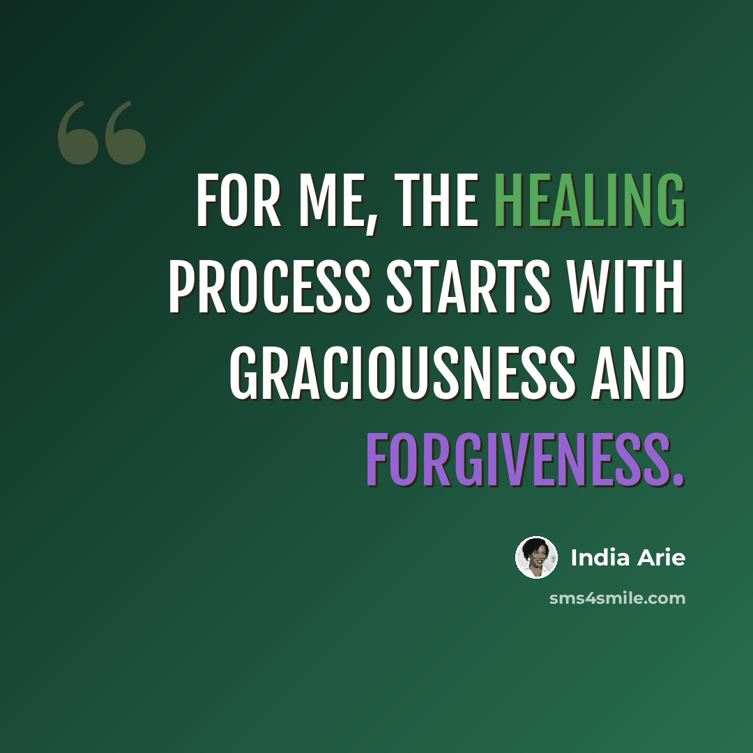 “For me, the healing process starts with graciousness and forgiveness.” quote by India Arie