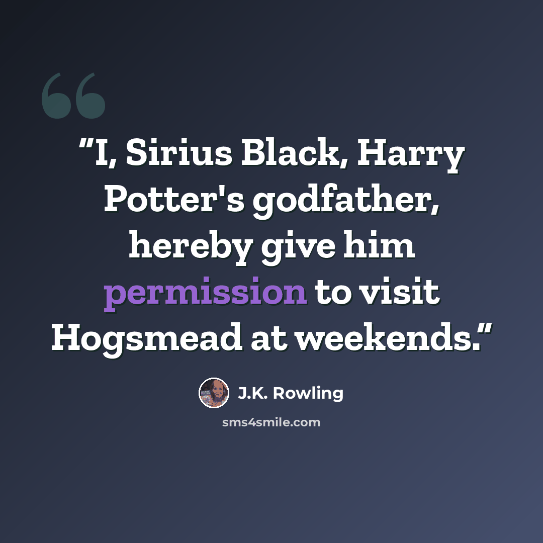 “I, Sirius Black, Harry Potter's godfather, hereby give him permission to visit Hogsmead at weekends.” quote by J.K. Rowling