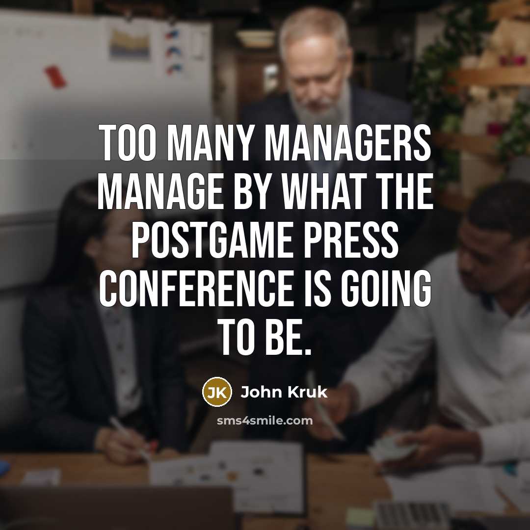 “Too many managers manage by what the postgame press conference is going to be.” quote by John Kruk