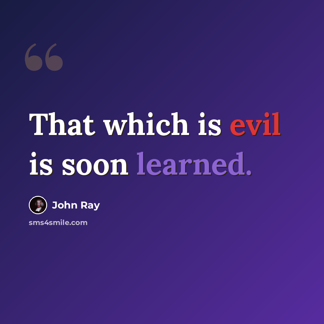 “That which is evil is soon learned.” quote by John Ray