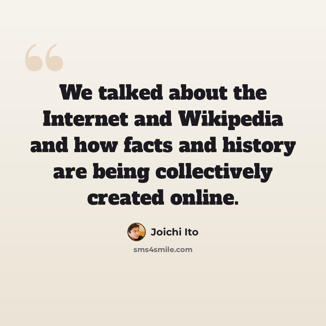“We talked about the Internet and Wikipedia and how facts and history are being collectively created online.” quote by Joichi Ito