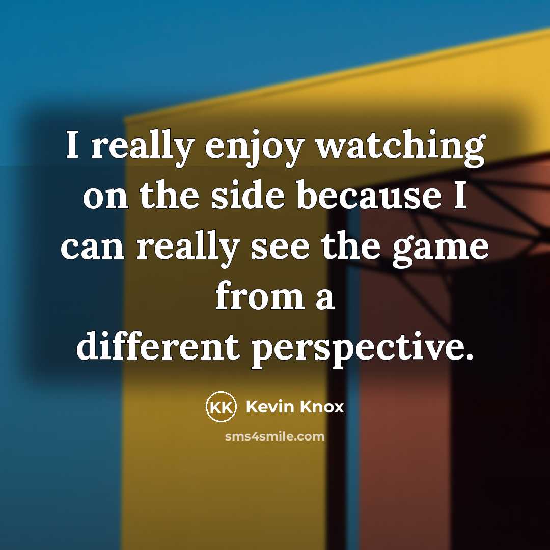 “I really enjoy watching on the side because I can really see the game from a different perspective.” quote by Kevin Knox