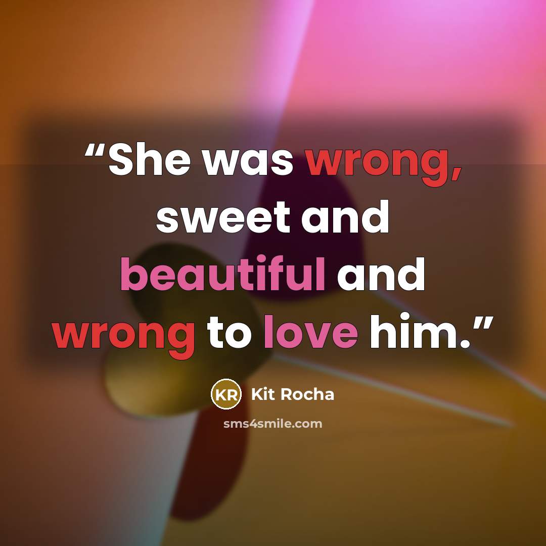 “She was wrong, sweet and beautiful and wrong to love him.” quote by Kit Rocha