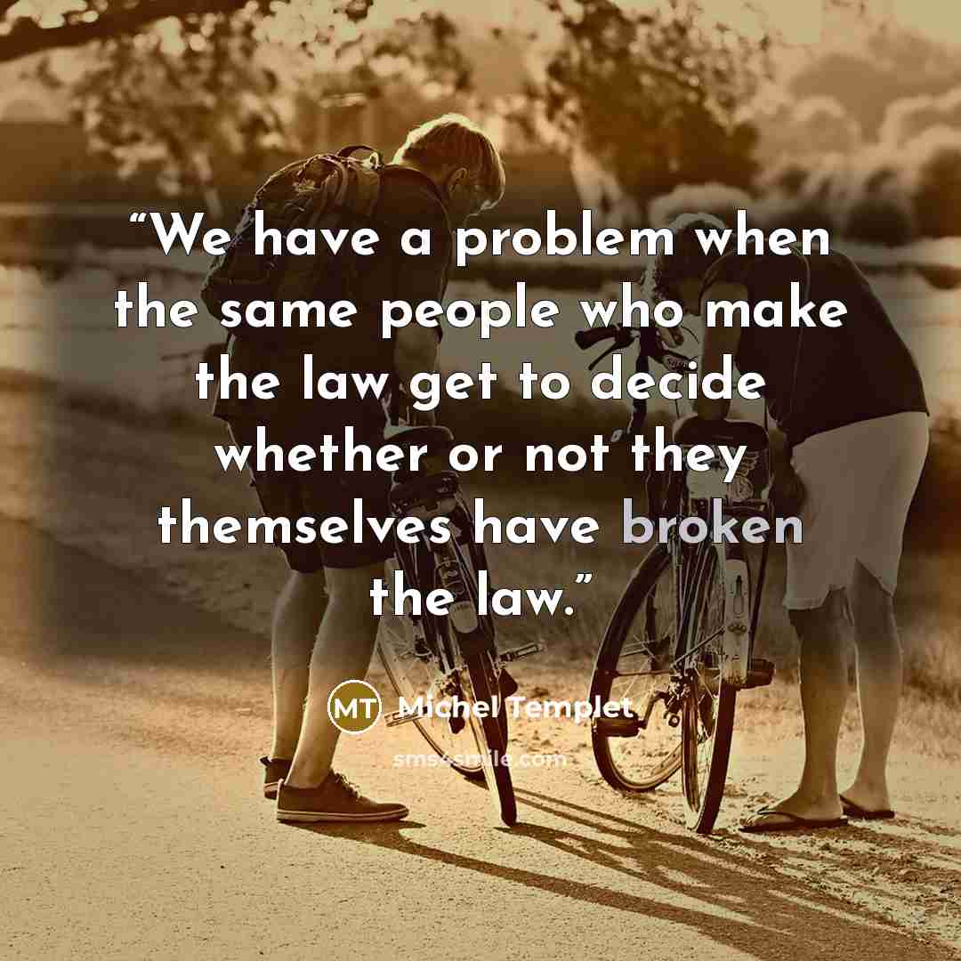 “We have a problem when the same people who make the law get to decide whether or not they themselves have broken the law.” quote by Michel Templet