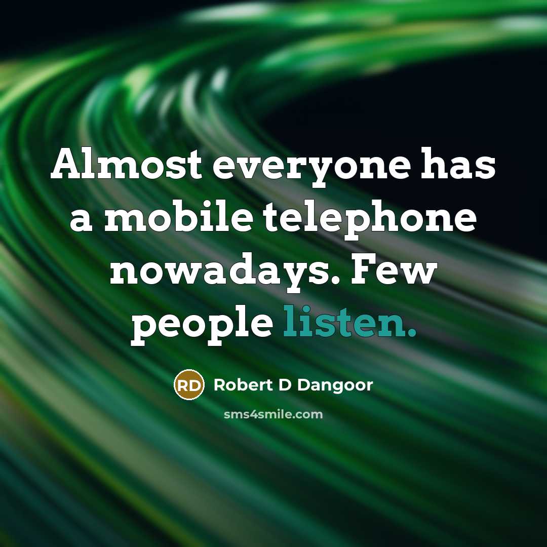 “Almost everyone has a mobile telephone nowadays. Few people listen.” quote by Robert D Dangoor