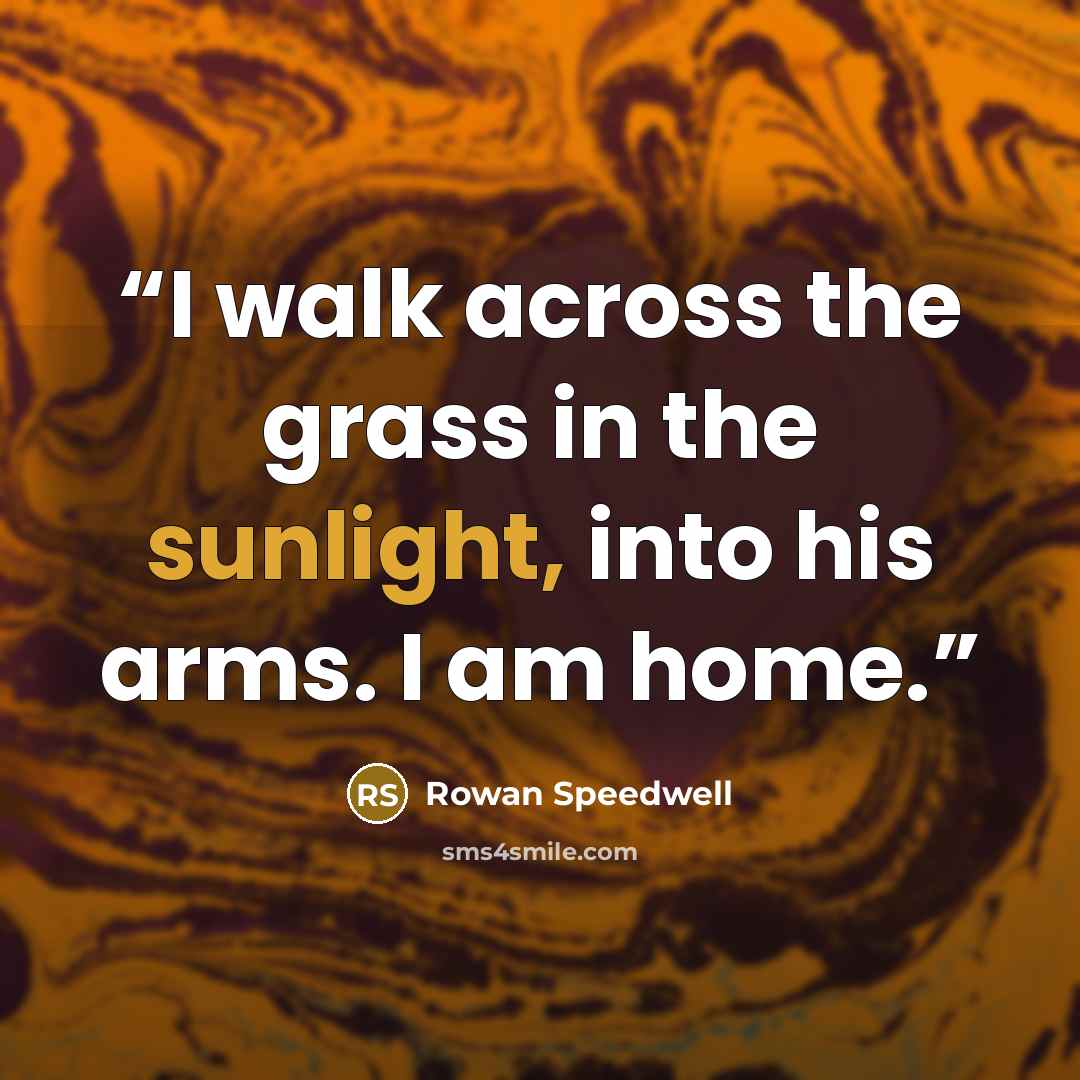 “I walk across the grass in the sunlight, into his arms. I am home.” quote by Rowan Speedwell