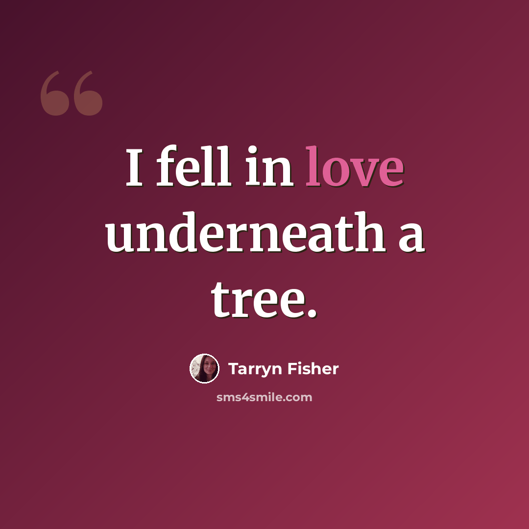 “I fell in love underneath a tree.” quote by Tarryn Fisher