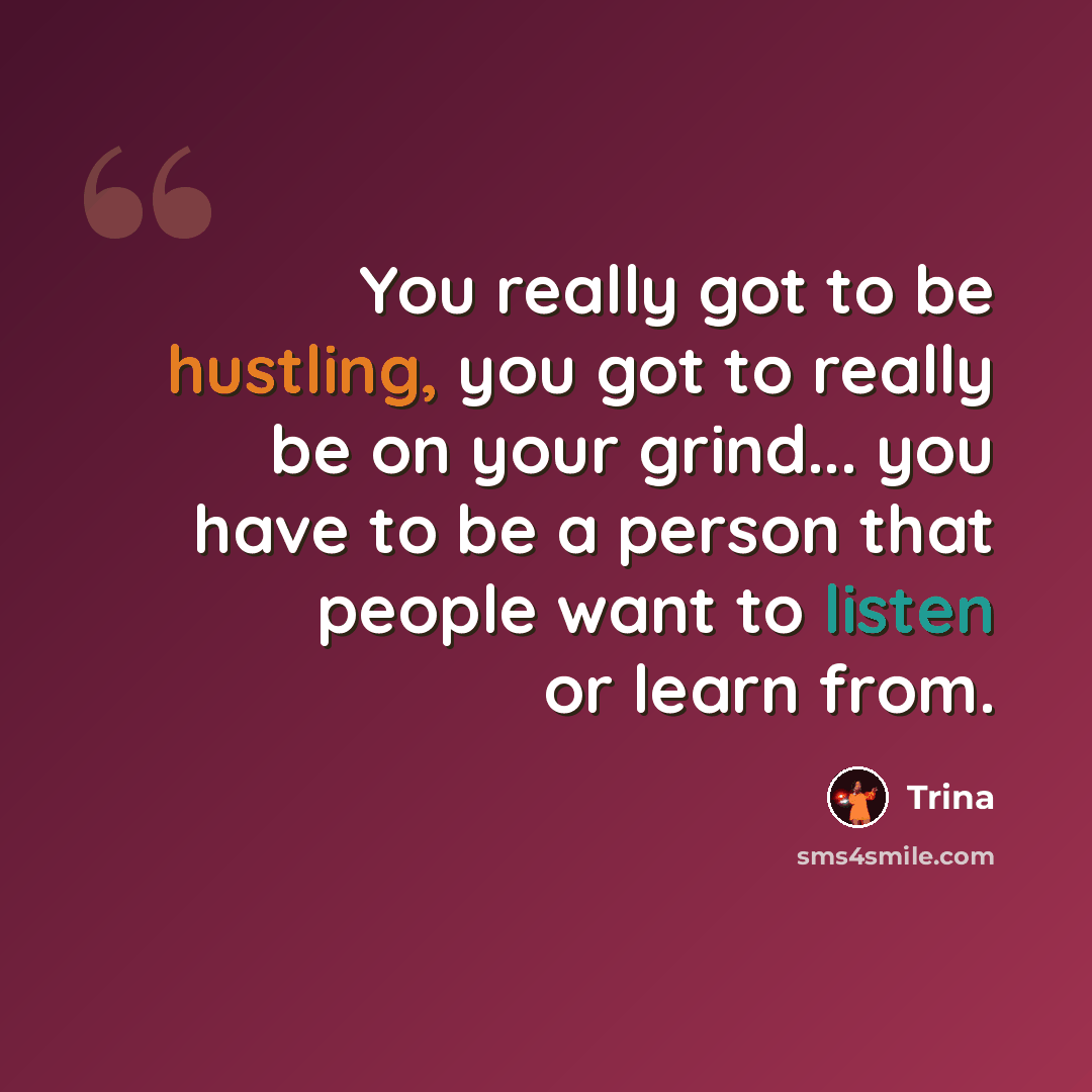 “You really got to be hustling, you got to really be on your grind... you have to be a person that people want to listen or learn from.” quote by Trina