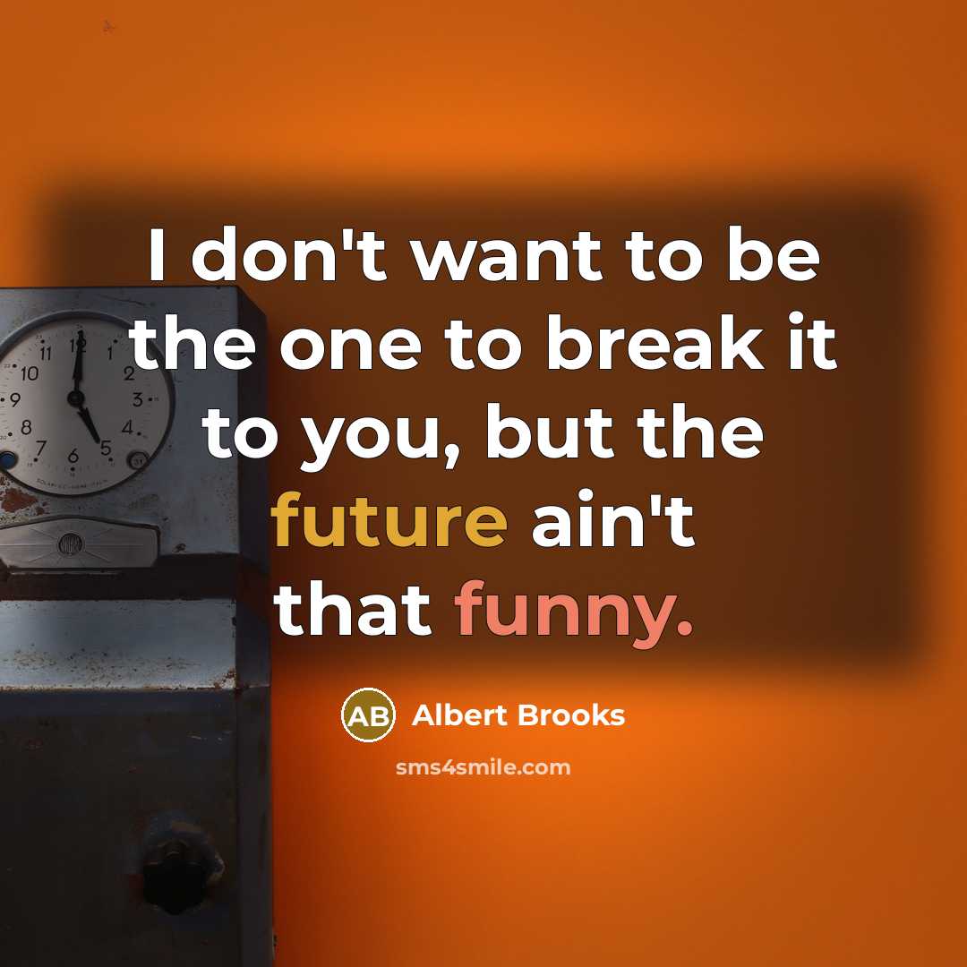 “I don't want to be the one to break it to you, but the future ain't that funny.” quote by Albert Brooks