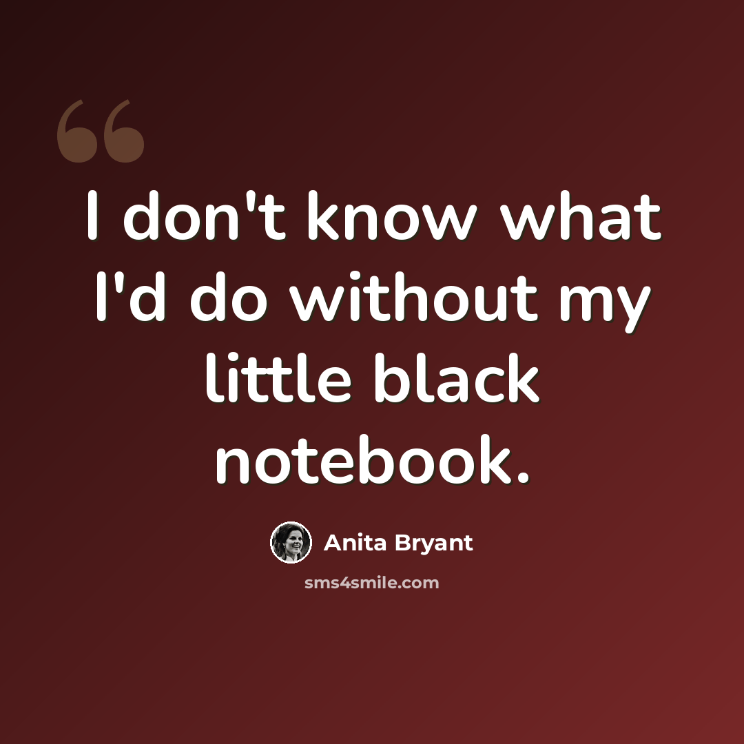 “I don't know what I'd do without my little black notebook.” quote by Anita Bryant