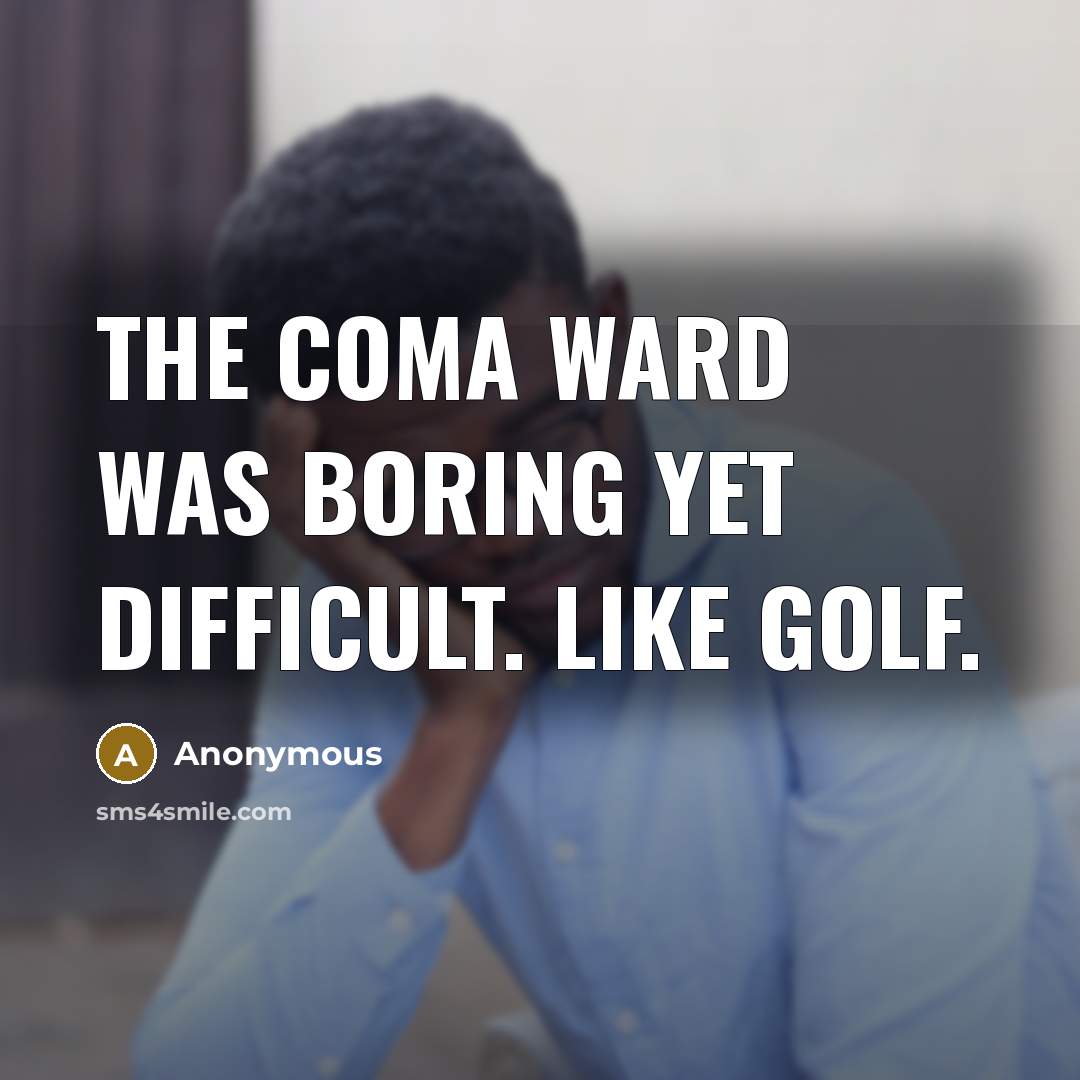 “The coma ward was boring yet difficult. Like golf.” quote by Anonymous