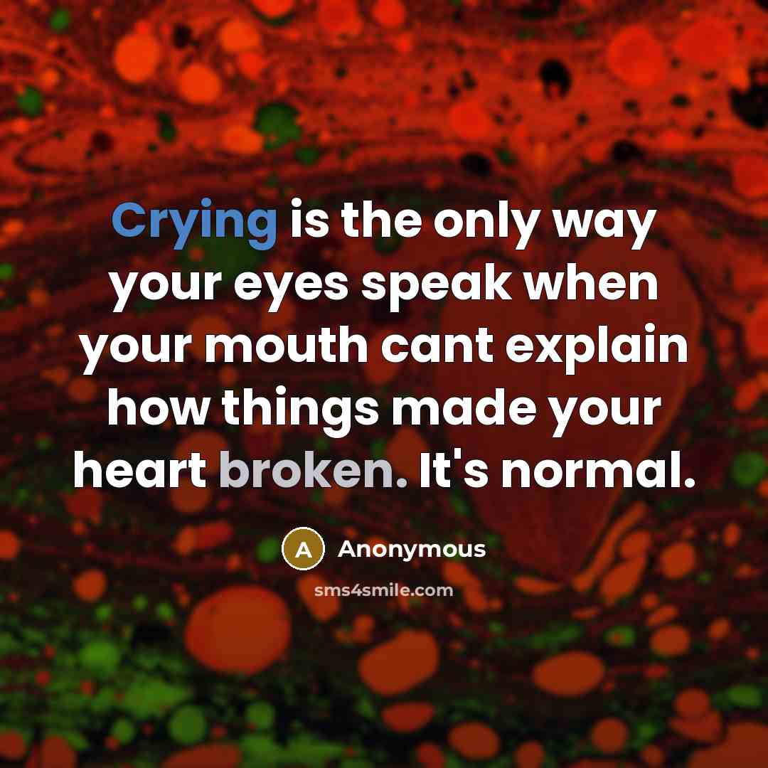 “Crying is the only way your eyes speak when your mouth cant explain how things made your heart broken. It's normal.” quote by Anonymous