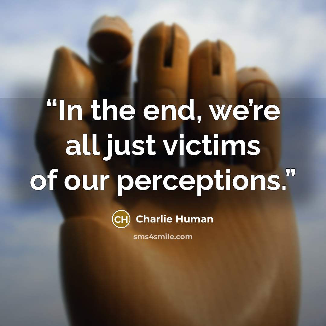 “In the end, we’re all just victims of our perceptions.” quote by Charlie Human