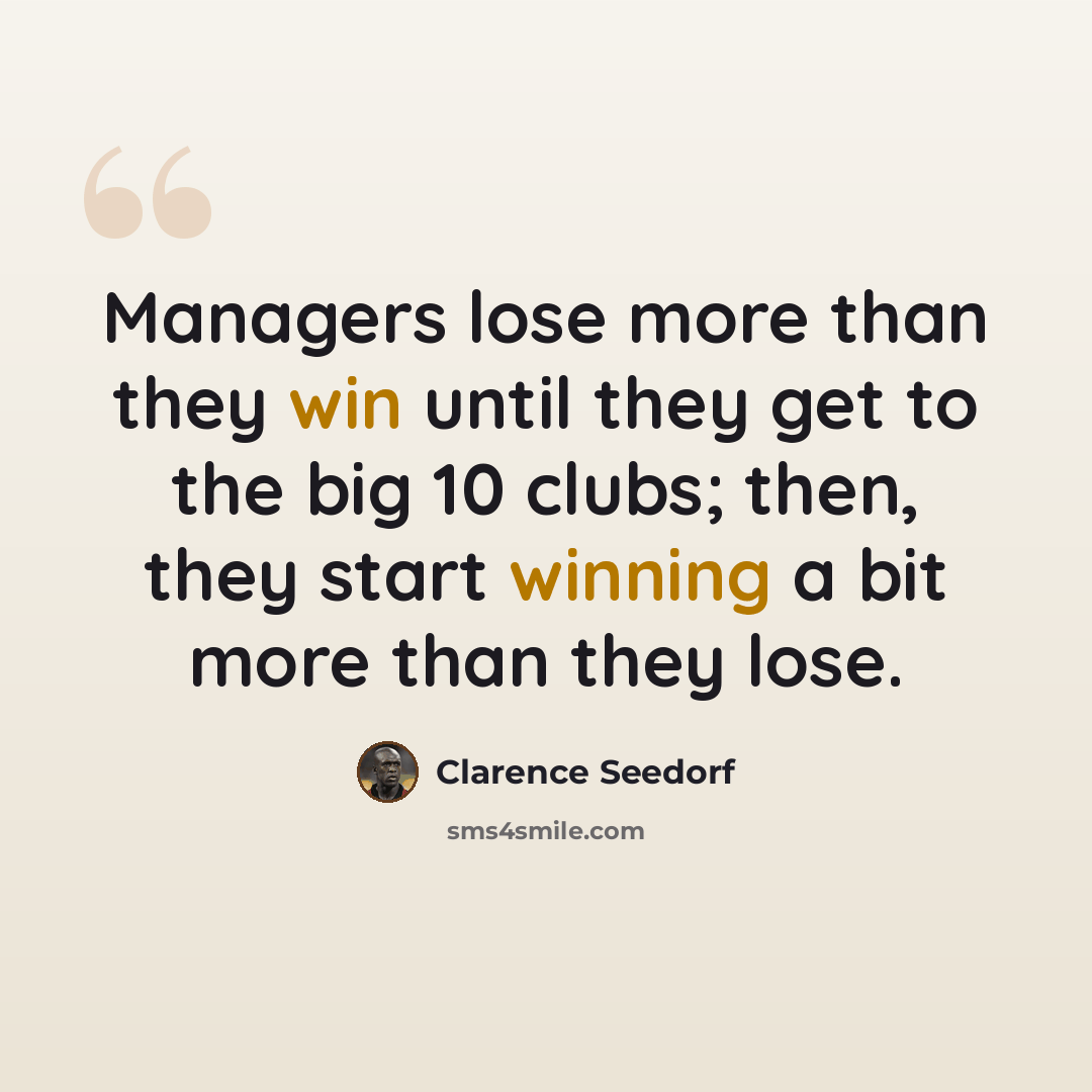 “Managers lose more than they win until they get to the big 10 clubs; then, they start winning a bit more than they lose.” quote by Clarence Seedorf