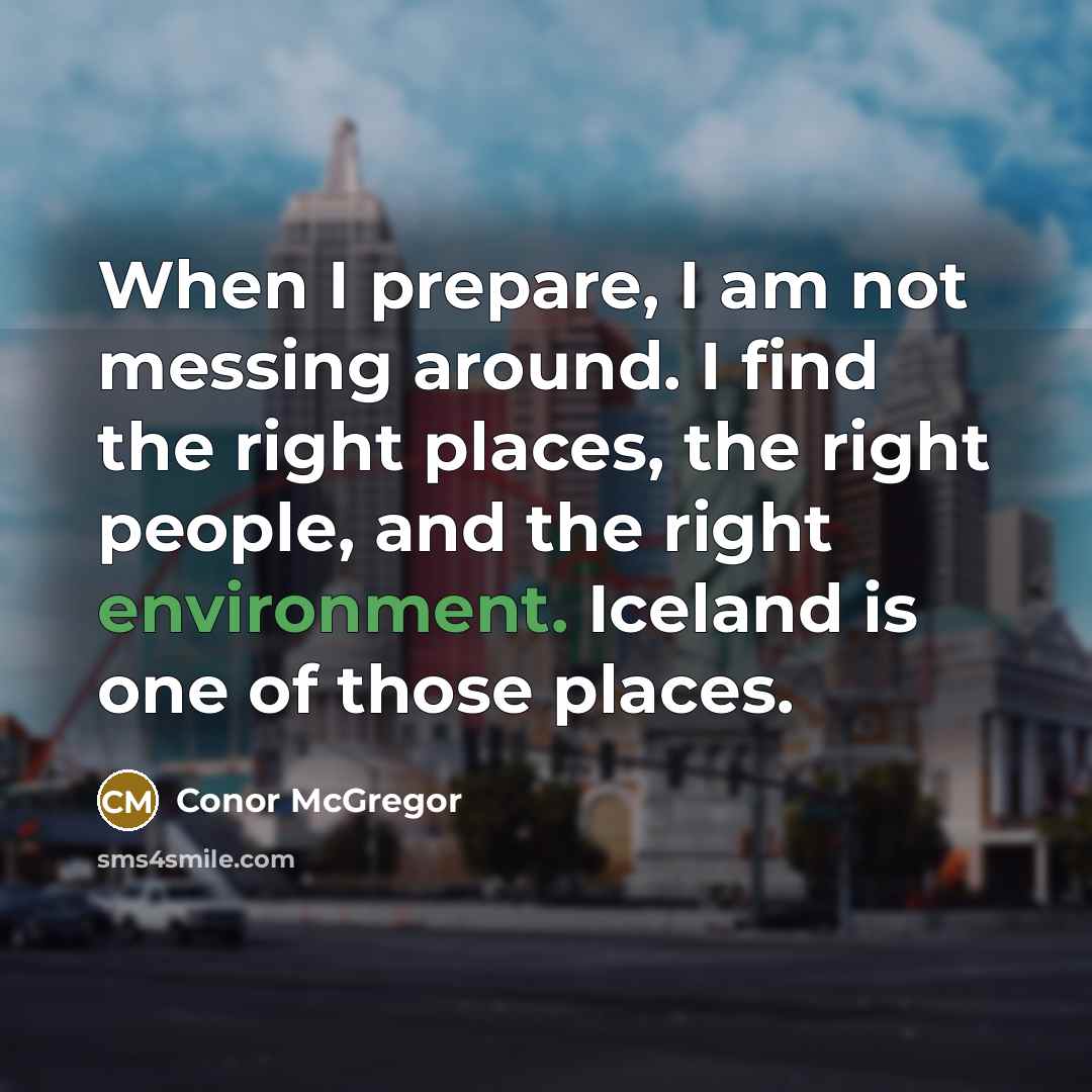 “When I prepare, I am not messing around. I find the right places, the right people, and the right environment. Iceland is one of those places.” quote by Conor McGregor