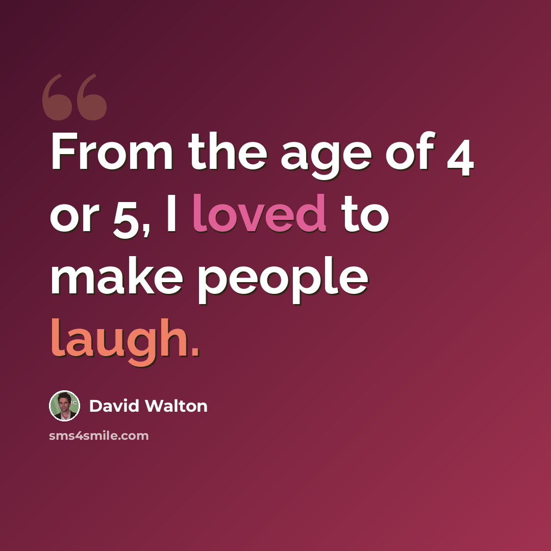 “From the age of 4 or 5, I loved to make people laugh.” quote by David Walton