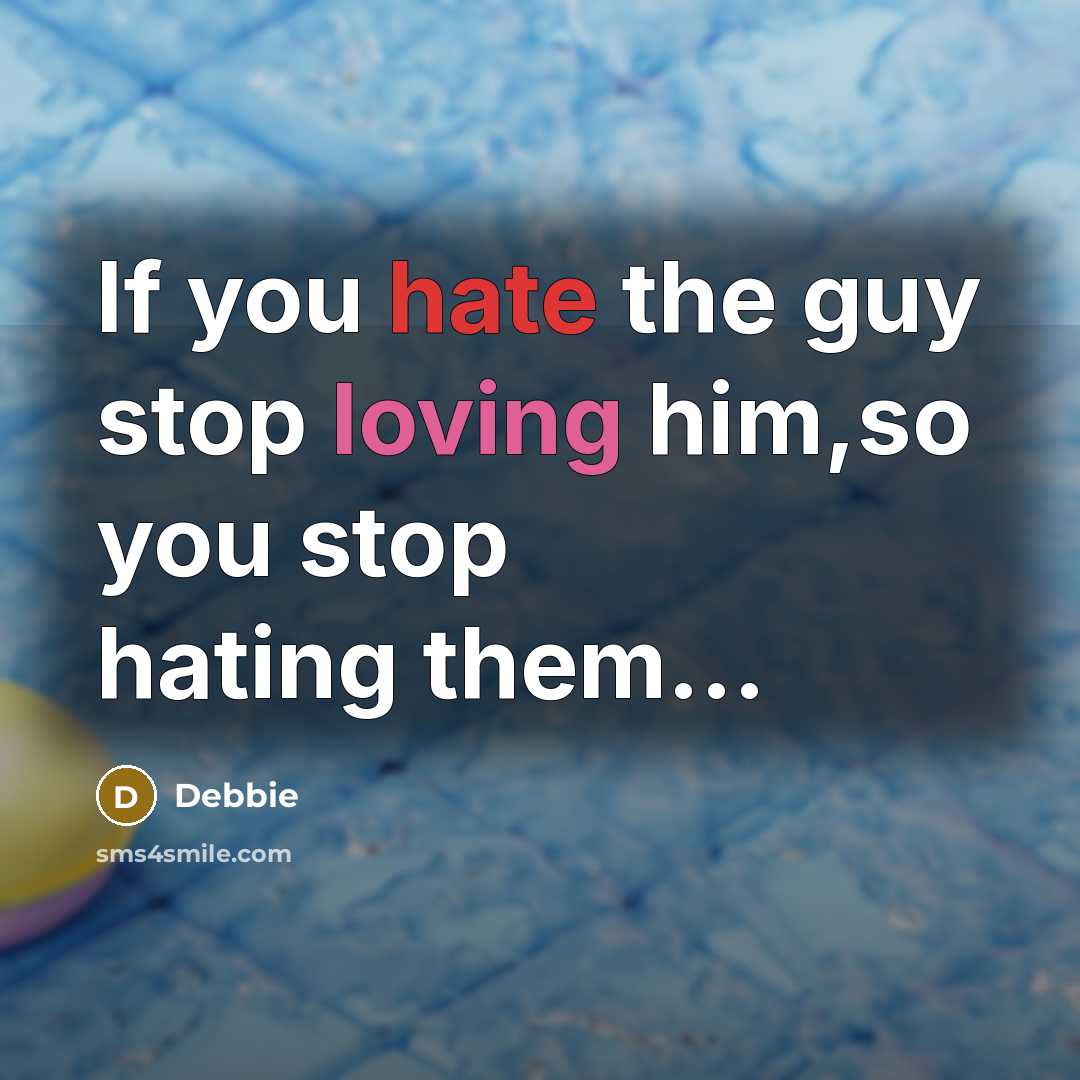 “If you hate the guy stop loving him,so you stop hating them...” quote by Debbie