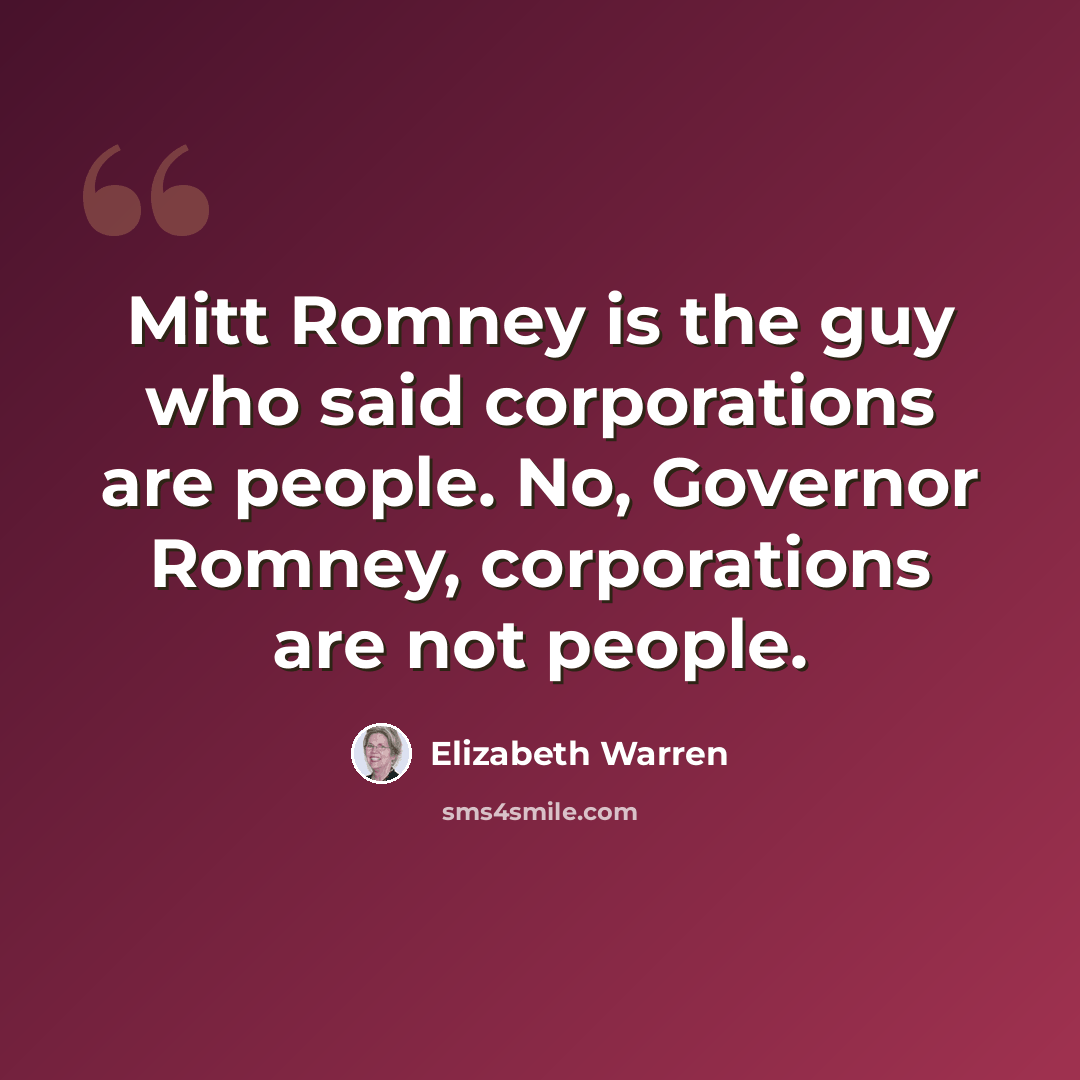 “Mitt Romney is the guy who said corporations are people. No, Governor Romney, corporations are not people.” quote by Elizabeth Warren
