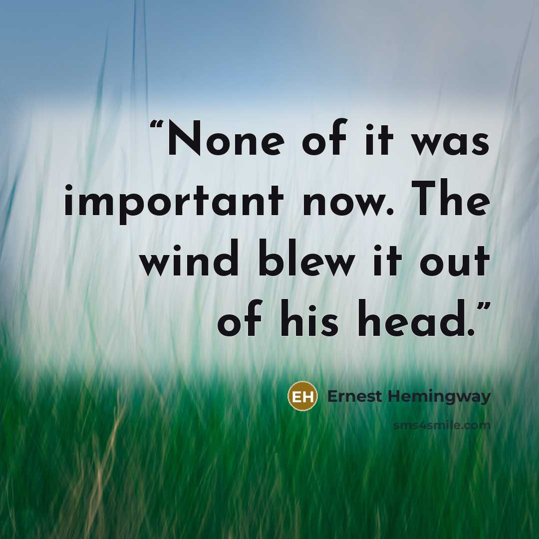 “None of it was important now. The wind blew it out of his head.” quote by Ernest Hemingway