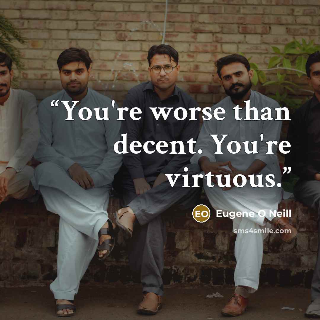 “You're worse than decent. You're virtuous.” quote by Eugene O neill