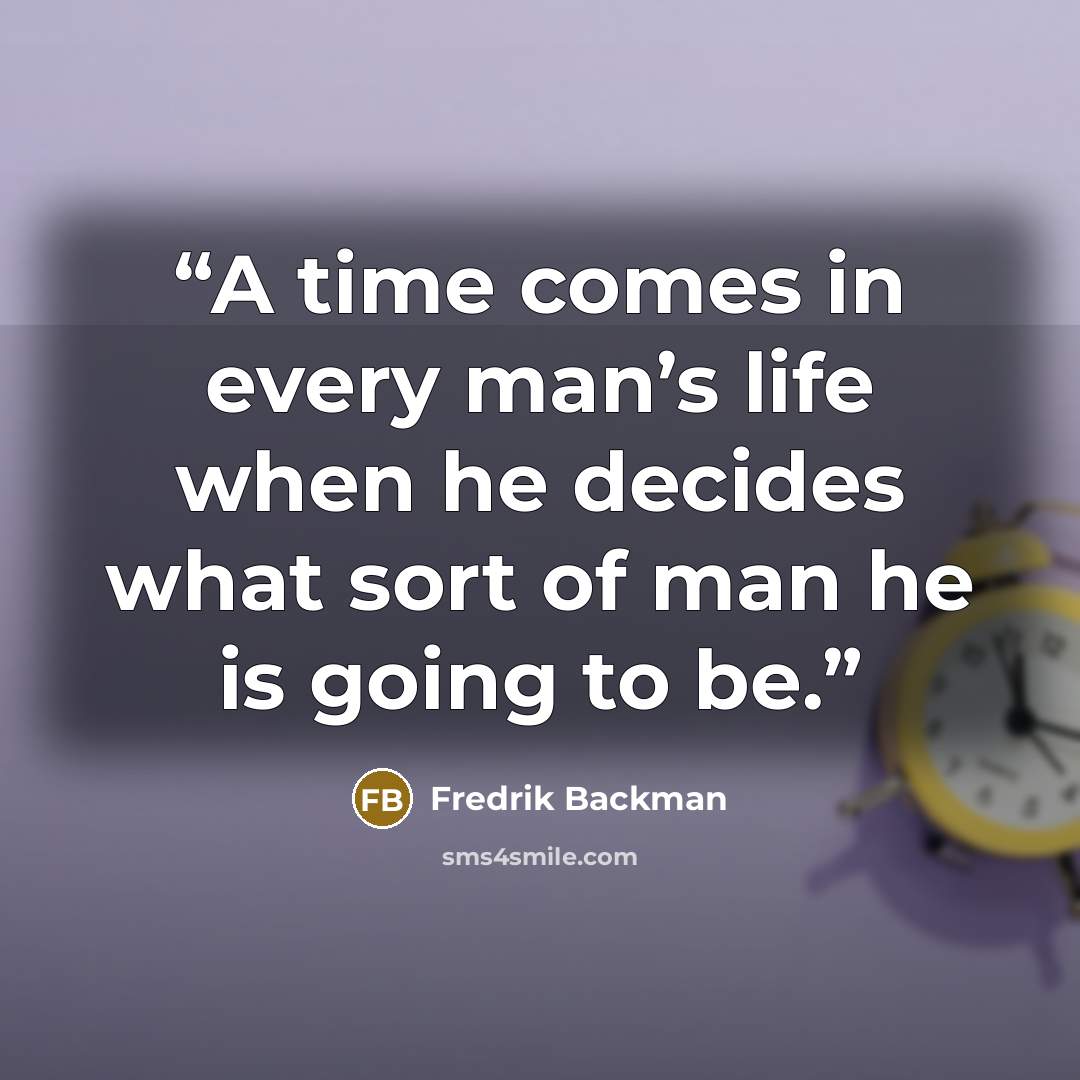 “A time comes in every man’s life when he decides what sort of man he is going to be.” quote by Fredrik Backman